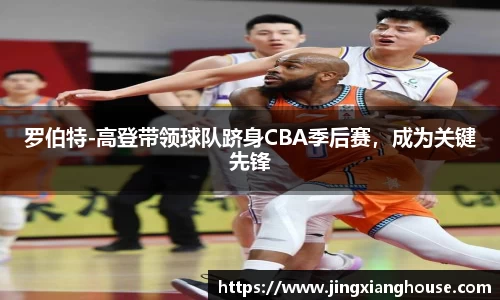 罗伯特-高登带领球队跻身CBA季后赛，成为关键先锋